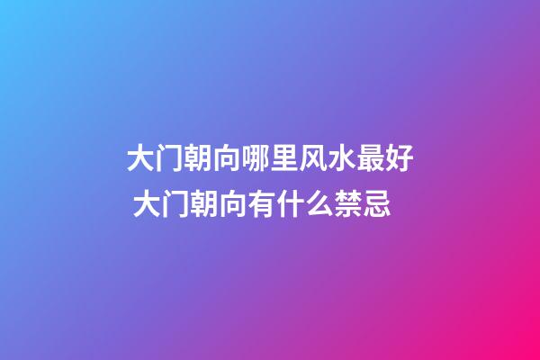 大门朝向哪里风水最好 大门朝向有什么禁忌